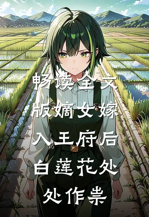 畅读全文版嫡女嫁入王府后，白莲花处处作祟