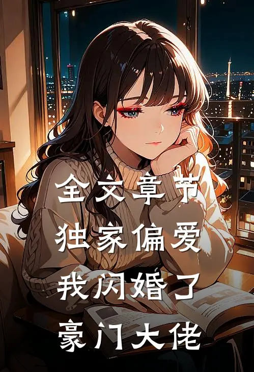 全文章节独家偏爱：我闪婚了豪门大佬