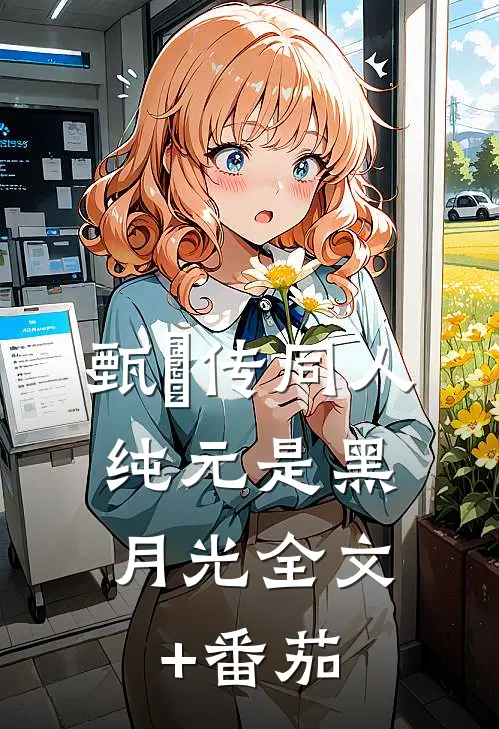 甄嬛传同人：纯元是黑月光全文+番茄