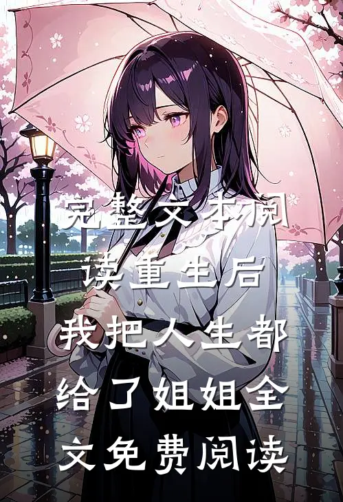 完整文本阅读重生后,我把人生都给了姐姐全文免费阅读