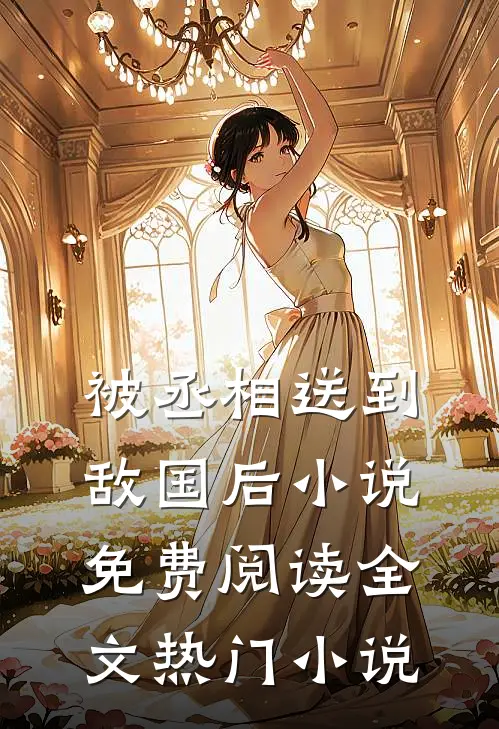 被丞相送到敌国后小说免费阅读全文热门小说