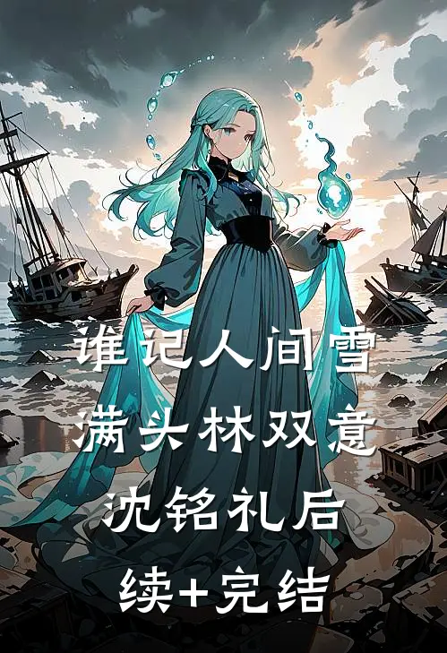 谁记人间雪满头林双意沈铭礼后续+完结