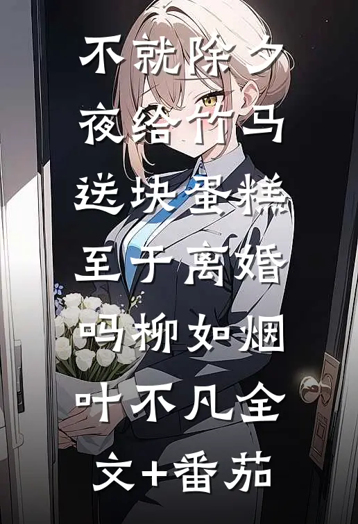 不就除夕夜给竹马送块蛋糕，至于离婚吗柳如烟叶不凡全文+番茄