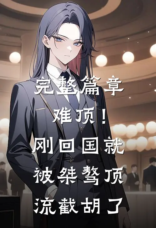完整篇章难顶！刚回国就被桀骜顶流截胡了