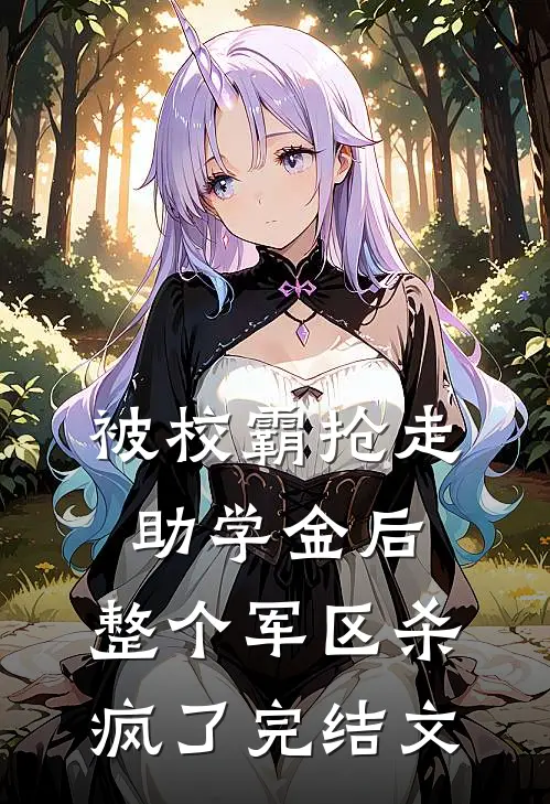 被校霸抢走助学金后，整个军区杀疯了完结文