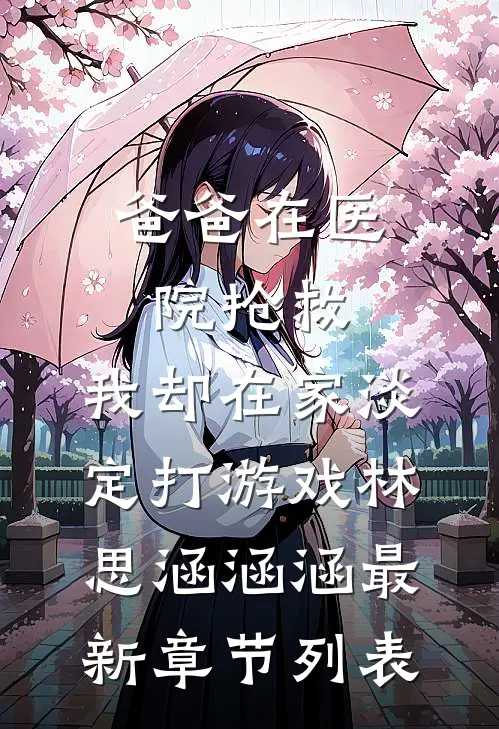 爸爸在医院抢救，我却在家淡定打游戏林思涵涵涵最新章节列表