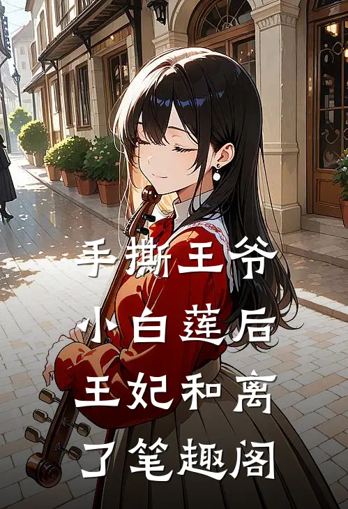 手撕王爷小白莲后，王妃和离了笔趣阁