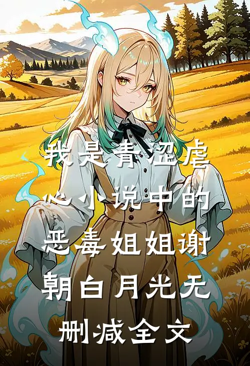 我是青涩虐心小说中的恶毒姐姐谢朝白月光无删减全文