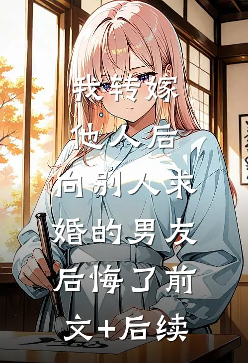 我转嫁他人后，向别人求婚的男友后悔了前文+后续