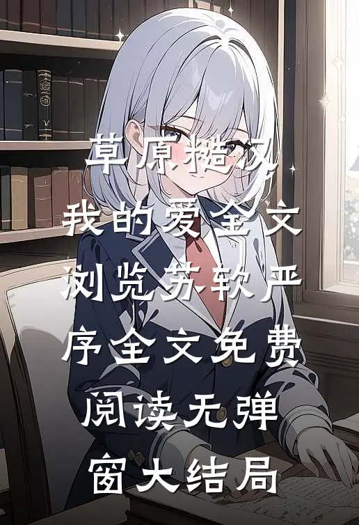 草原糙汉，我的爱全文浏览苏软严序全文免费阅读无弹窗大结局