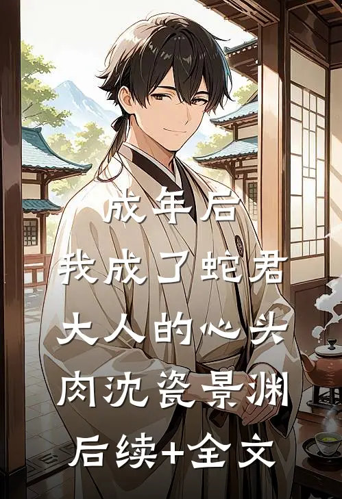 成年后，我成了蛇君大人的心头肉沈瓷景渊后续+全文