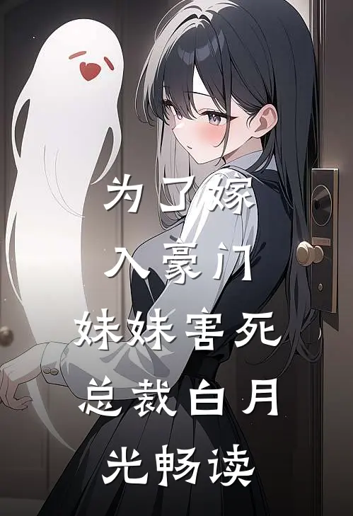 为了嫁入豪门，妹妹害死总裁白月光畅读