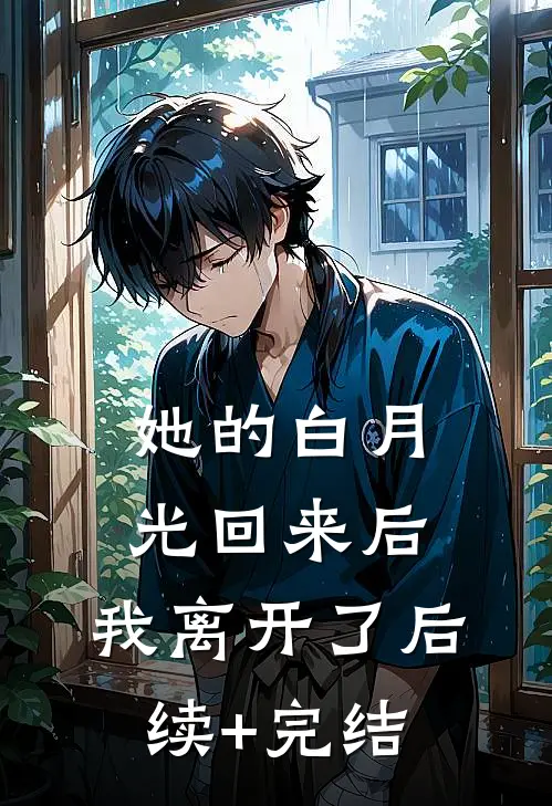 她的白月光回来后，我离开了后续+完结
