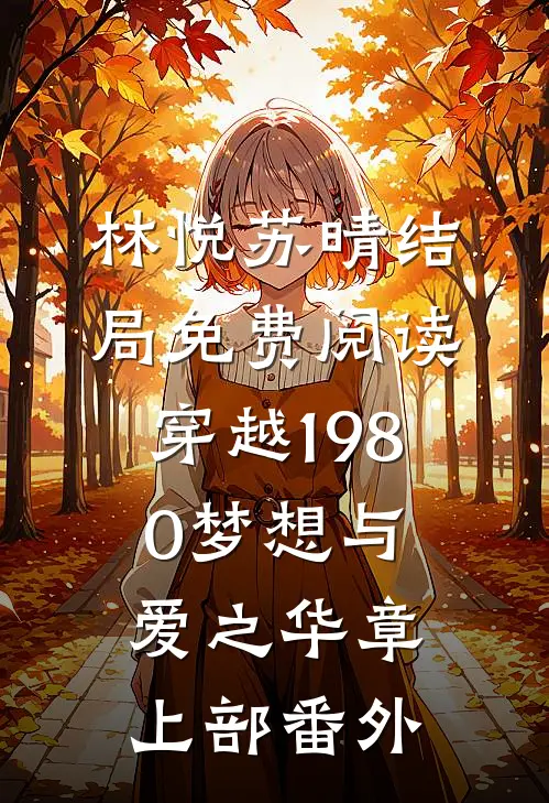 林悦苏晴结局免费阅读穿越1980梦想与爱之华章(上部)番外
