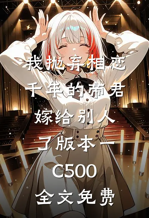我抛弃相恋千年的帝君嫁给别人了 版本一C500全文免费