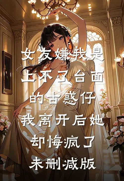 女友嫌我是上不了台面的古惑仔，我离开后她却悔疯了未删减版