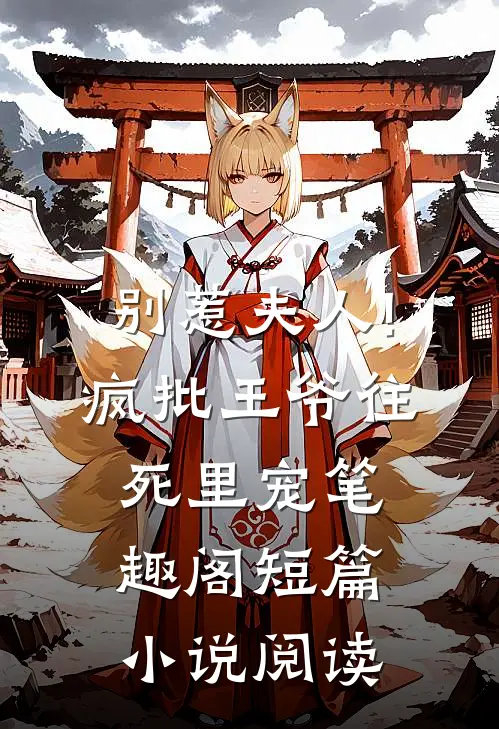 别惹夫人!疯批王爷往死里宠笔趣阁短篇小说阅读
