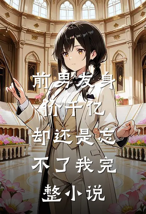 前男友身价千亿，却还是忘不了我完整小说