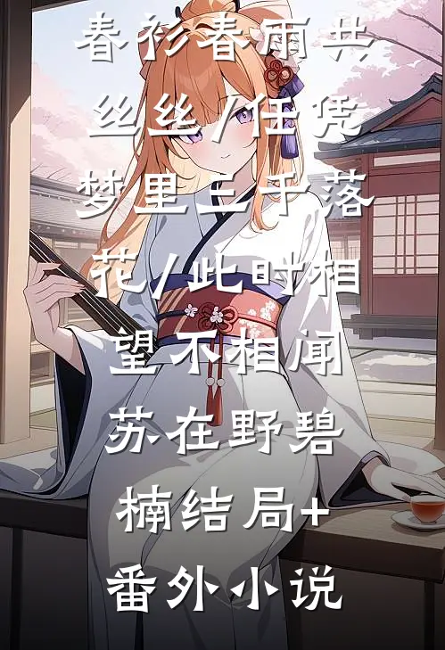 春衫春雨共丝丝/任凭梦里三千落花/此时相望不相闻: 苏在野碧楠结局+番外小说