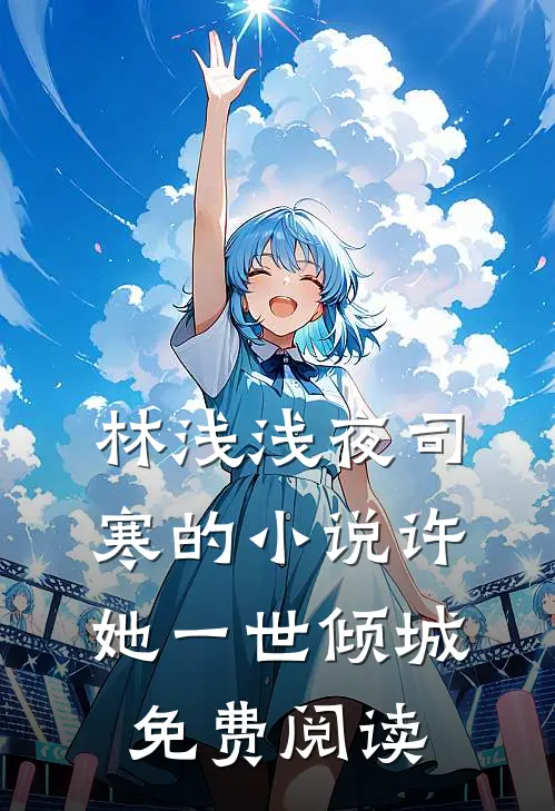 林浅浅夜司寒的小说许她一世倾城免费阅读