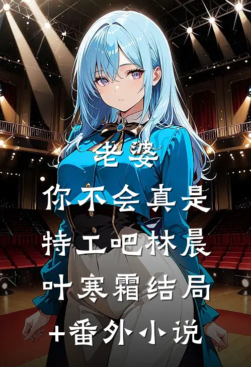 老婆，你不会真是特工吧林晨叶寒霜结局+番外小说