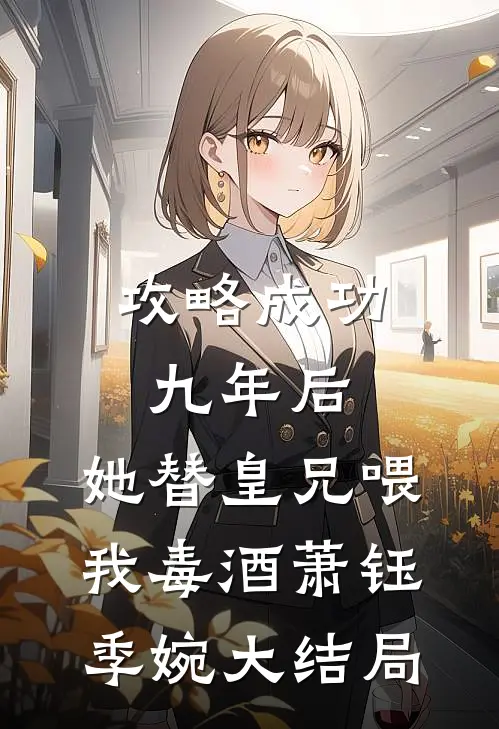 攻略成功九年后，她替皇兄喂我毒酒萧钰季婉大结局