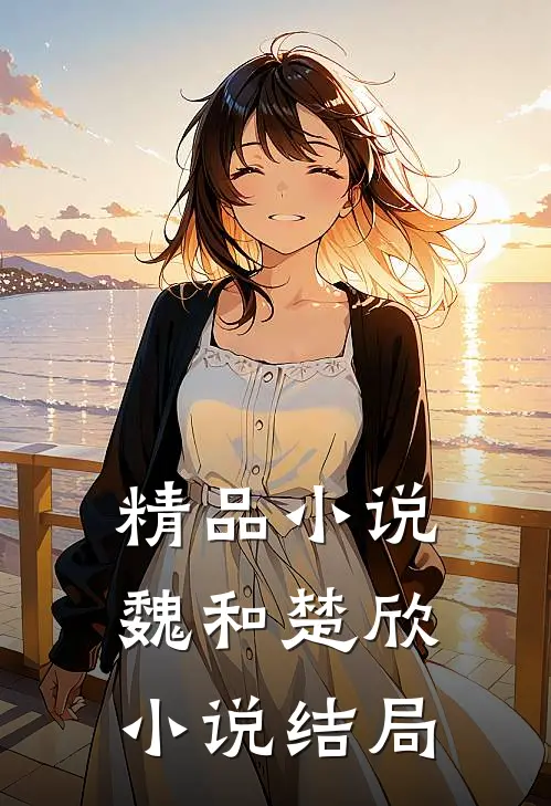 精品小说魏和楚欣小说结局