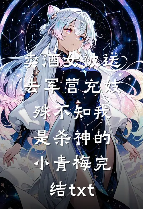 卖酒女被送去军营充妓，殊不知我是杀神的小青梅完结txt