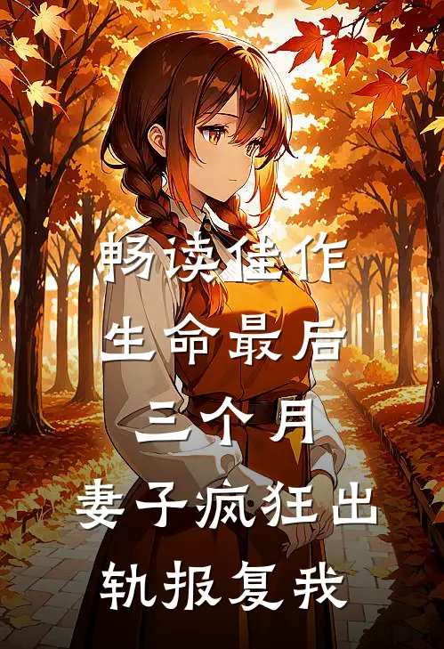 畅读佳作生命最后三个月，妻子疯狂出轨报复我