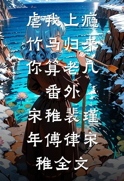 虐我上瘾竹马归来你算老几：番外  ,宋稚裴瑾年傅律宋稚全文