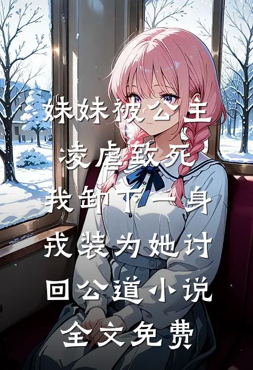 妹妹被公主凌虐致死，我卸下一身戎装为她讨回公道小说全文免费