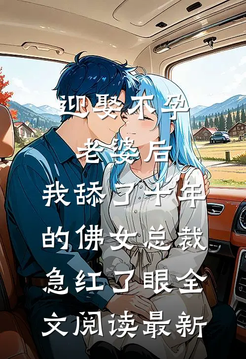 迎娶不孕老婆后，我舔了十年的佛女总裁急红了眼全文阅读最新