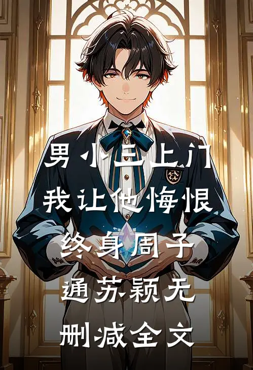 男小三上门，我让他悔恨终身周子通苏颖无删减全文