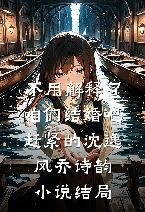 不用解释了，咱们结婚吧，赶紧的沈逸风乔诗韵小说结局