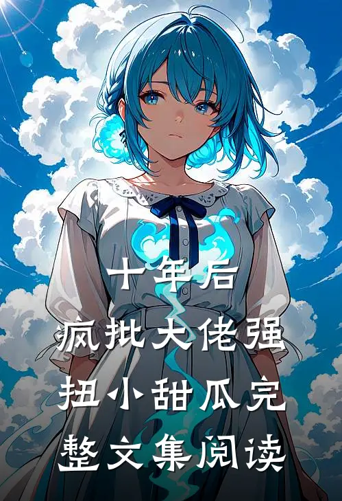 十年后，疯批大佬强扭小甜瓜完整文集阅读