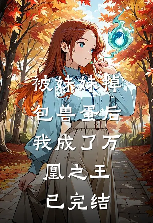 被妹妹掉包兽蛋后，我成了万凰之王。已完结