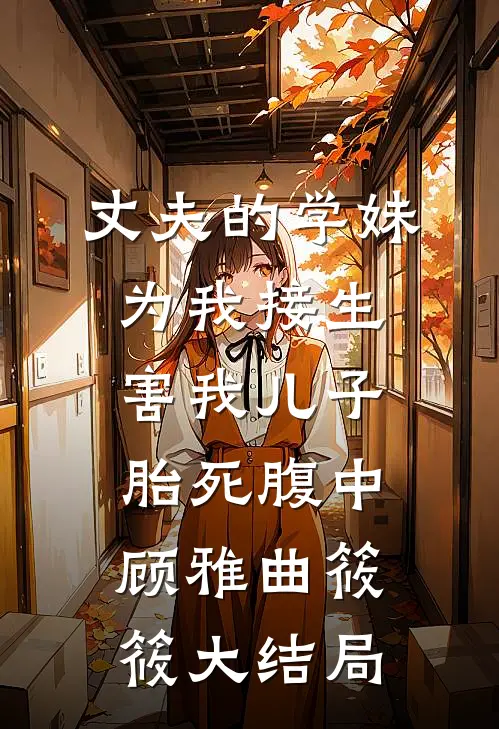 丈夫的学妹为我接生，害我儿子胎死腹中顾雅曲筱筱大结局