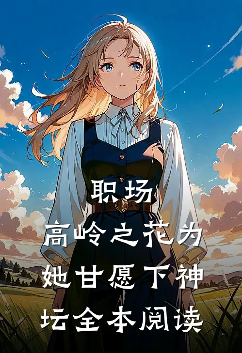 职场：高岭之花为她甘愿下神坛全本阅读