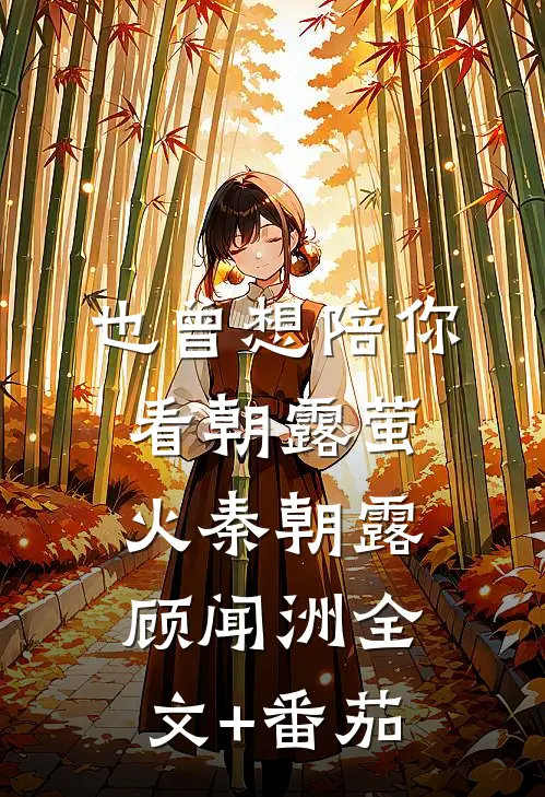 也曾想陪你看朝露萤火秦朝露顾闻洲全文+番茄