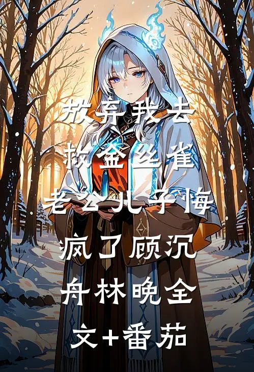 放弃我去救金丝雀，老公儿子悔疯了顾沉舟林晚全文+番茄