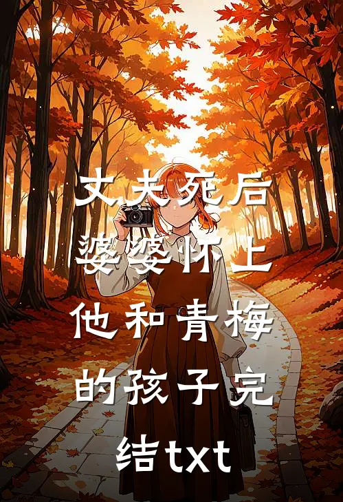 丈夫死后，婆婆怀上他和青梅的孩子完结txt