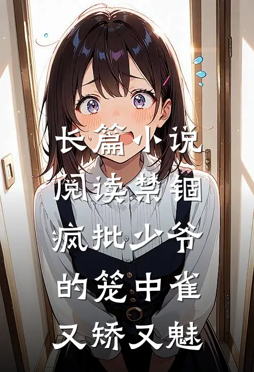 长篇小说阅读禁锢：疯批少爷的笼中雀又矫又魅