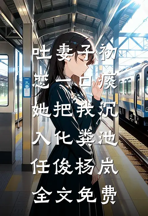 吐妻子初恋一口痰，她把我沉入化粪池任俊杨岚全文免费