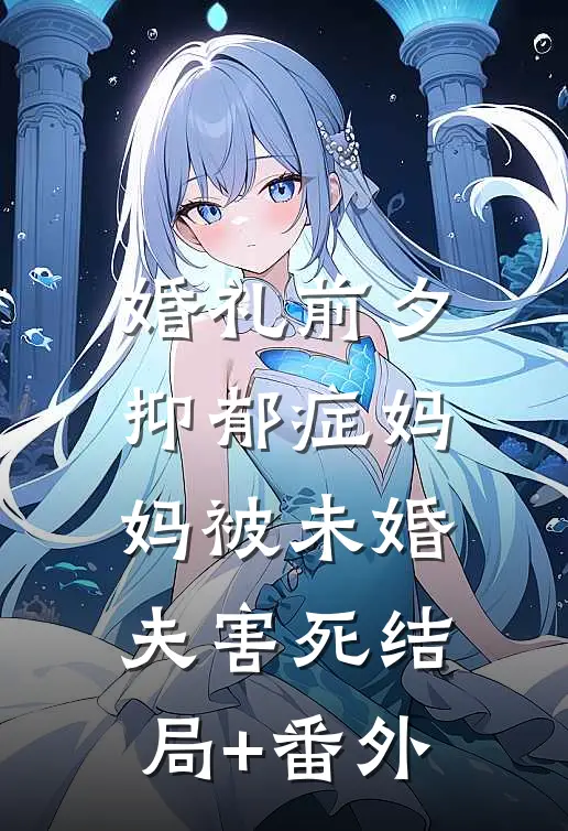 婚礼前夕，抑郁症妈妈被未婚夫害死结局+番外