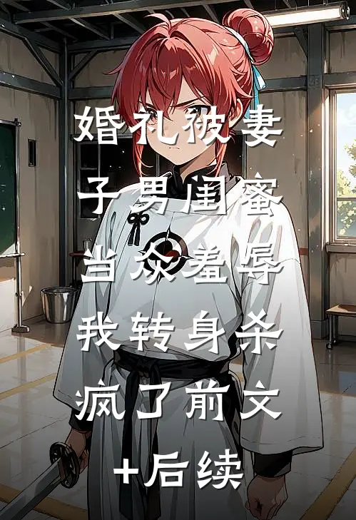 婚礼被妻子男闺蜜当众羞辱，我转身杀疯了前文+后续