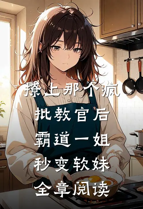 撩上那个疯批教官后，霸道一姐秒变软妹全章阅读
