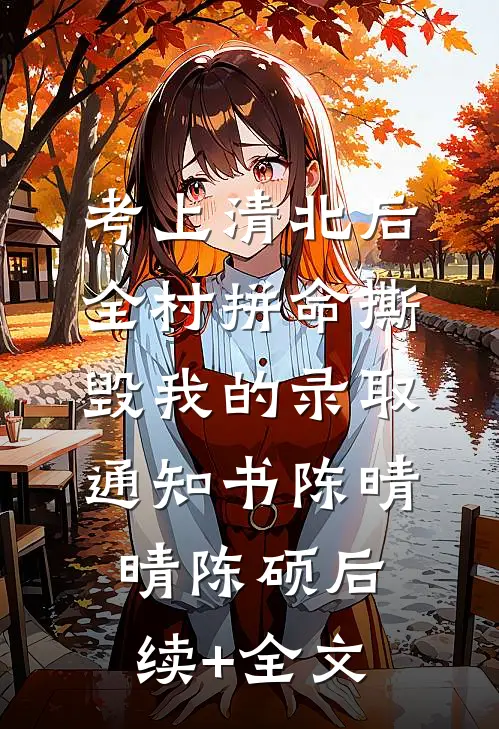 考上清北后，全村拼命撕毁我的录取通知书陈晴晴陈硕后续+全文