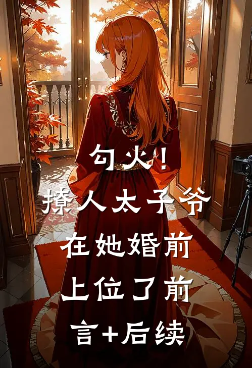勾火！撩人太子爷在她婚前上位了前言+后续