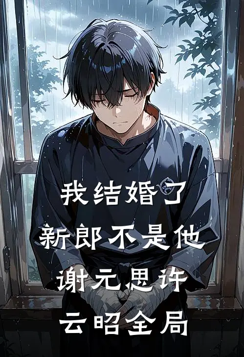 我结婚了，新郎不是他谢元思许云昭全局