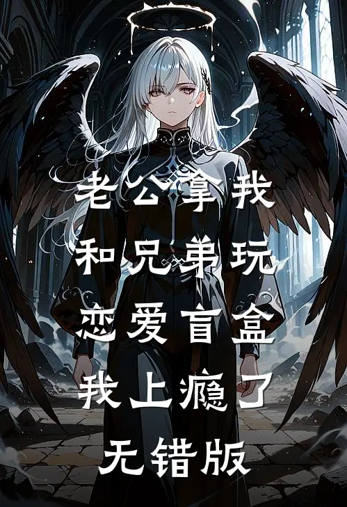 老公拿我和兄弟玩恋爱盲盒，我上瘾了无错版